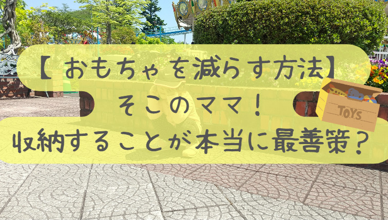 ブログタイトル　おもちゃを減らす方法　そこのママ！収納することが本当に最善策？